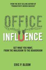 Office Influence: Get what you want, from the mailroom to the boardroom