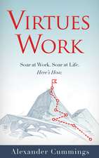 Virtues Work: Soar at Work. Soar at Life. Here's How.