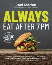 Always Eat After 7pm: The Revolutionary Rule-Breaking Diet That Lets You Enjoy Huge Dinners, Desserts, and Indulgent Snacks--While Burning F