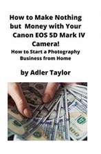 How to Make Nothing but Money with Your Canon EOS 5d Mark IV Camera!