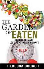 The Garden Of Eaten: How To Eat And Lose 30 Pounds In 56 Days