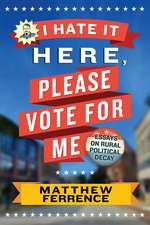 I Hate It Here, Please Vote for Me: Essays on Rural Political Decay