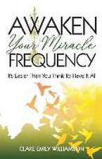 Awaken Your Miracle Frequency: It's Easier Than You Think To Have It All