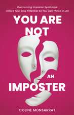 You Are Not an Imposter: Overcoming Imposter Syndrome: Unlock Your True Potential So You Can Thrive in Life