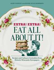 Extra! Extra! Eat All About It!: Recipes and Culinary Curiosities from Historic Wisconsin Newspapers