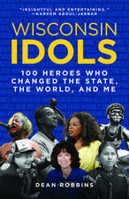 Wisconsin Idols: 100 Heroes Who Changed the State, the World, and Me