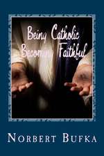 Being Catholic Becoming Faithful