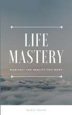 Life Mastery: Manifest the reality you want