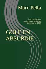 Golf En Absurdie: Tout Ce Que Vous Auriez Voulu Ne Jamais Savoir Sur Le Golf