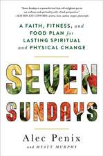 Seven Sundays: A Faith, Fitness, and Food Plan for Lasting Spiritual and Physical Change