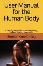 User Manual for the Human Body: A Step-By-Step Guide, 12 Minutes Per Day, Towards a Happy, Healthy Life.