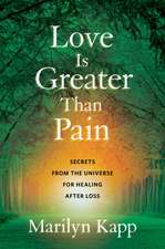 Love Is Greater Than Pain: Secrets from the Universe for Healing After Loss