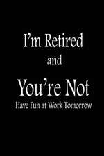 I'm Retired and You're Not Have Fun at Work Tomorrow