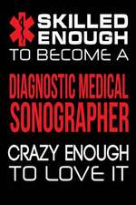 Skilled Enough to Become a Diagnostic Medical Sonographer Crazy Enough to Love I