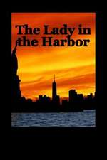 The Lady in the Harbor the Road to 911 and Beyond as Seen Through the Eyes of Th