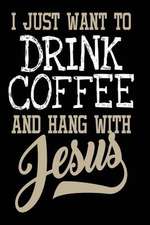 I Just Want to Drink Coffee and Hang with Jesus