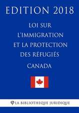 Loi Sur L'Immigration Et La Protection Des R'Fugi's (Canada) - Edition 2018