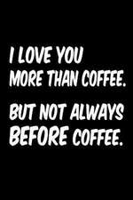 I Love You More Than Coffee But Not Always Before Coffee