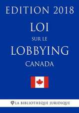 Loi Sur Le Lobbying (Canada) - Edition 2018