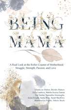 Being Mama: A Real Look at the Roller Coaster of Motherhood: Struggle, Strength, Passion, and Love