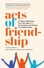 Acts of Friendship: 47 Ways to Recharge Your Life, Make Real Connections and Deepen Your Relationships