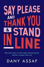 Say Please and Thank You & Stand in Line: One Man's Story of What Makes Canada Special, and How to Keep It That Way