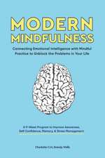 Modern Mindfulness: Connecting Emotional Intelligence with Mindful Practice to Unblock the Problems in Your Life (A 9-Week Program to Impr