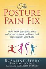 The Posture Pain Fix: How to Fix Your Back, Neck and Other Postural Problems That Cause Pain in Your Body