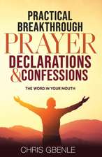 Practical Breakthrough Prayer Declarations & Confessions: The Word in Your Mouth