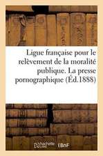 Ligue Française Pour Le Relèvement de la Moralité Publique. La Presse Pornographique