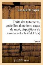 Traité Des Testaments, Codicilles, Donations, Cause de Mort, Dispositions de Dernière Volonté Tome 4