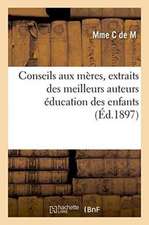 Conseils Aux Mères, Extraits Des Meilleurs Auteurs: Éducation Des Enfants