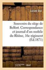 Souvenirs Du Siège de Belfort. Correspondance & Journal d'Un Mobile Du Rhône, 16e Régiment de Marche