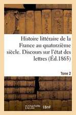 Histoire Littéraire de la France Au Quatorzième Siècle. Discours Sur l'État Des Lettres Tome 2