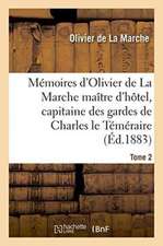 Mémoires d'Olivier de la Marche Maître d'Hôtel, Capitaine Des Gardes de Charles Le Téméraire Tome 2