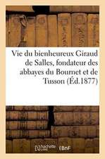 Vie Du Bienheureux Giraud de Salles, Fondateur Des Abbayes Du Bournet Et de Tusson Charente