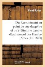 Du Recrutement Au Point de Vue Du Goître Et Du Crétinisme Dans Le Département Des Hautes-Alpes