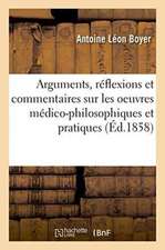 Arguments, Réflexions Et Commentaires Sur Les Oeuvres Médico-Philosophiques Et Pratiques 1858