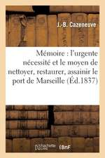 Mémoire: l'Urgente Nécessité Et Le Moyen de Nettoyer, Restaurer, Assainir Le Port de Marseille