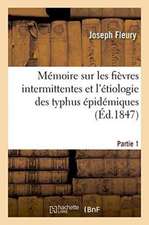 Mémoire Sur Les Fièvres Intermittentes Et l'Étiologie Des Typhus Épidémiques Partie 1