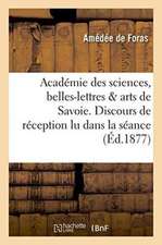 Académie Des Sciences, Belles-Lettres Et Arts de Savoie. Discours de Réception Lu Dans La Séance