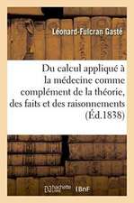 Du Calcul Appliqué À La Médecine Comme Complément de la Théorie, Des Faits Et Des Raisonnements