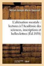 Études Sur l'Aliénation Mentale: Lectures À l'Académie Des Sciences, Inscriptions Et Belles-Lettres