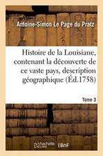 Histoire de la Louisiane, Contenant La Découverte de Ce Vaste Pays Sa Description Tome 3: Géographique Un Voyage Dans Les Terres, l'Histoire Naturelle