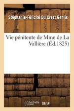 Vie Penitente de Mme de La Valliere, Ecrite Par Mme de Genlis Et Suivie Des Reflexions: Avec Ses Actions Depuis Plus de Trente ANS, En Rep