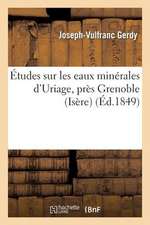 Etudes Sur Les Eaux Minerales D'Uriage, Pres Grenoble (Isere) Et Sur L'Influence Physiologique: Des Eaux En General Et Les Divers Modes de Leur Emploi