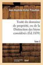 Traite Du Domaine de Propriete, Ou de La Distinction Des Biens Consideres. Tome 3