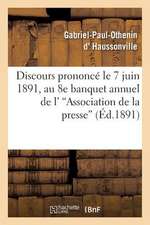 Discours Prononce Le 7 Juin 1891, Au 8e Banquet Annuel de L''Association de La Presse