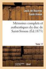 Memoires Complets Et Authentiques Du Duc de Saint-Simon. T. 17