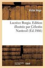 Lucrece Borgia. Edition Illustree Par Celestin Nanteuil